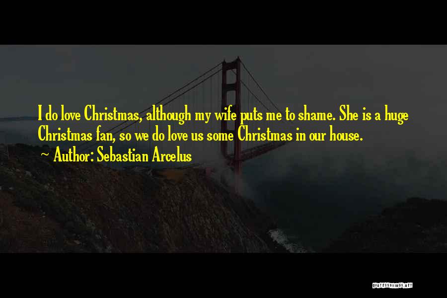 Sebastian Arcelus Quotes: I Do Love Christmas, Although My Wife Puts Me To Shame. She Is A Huge Christmas Fan, So We Do