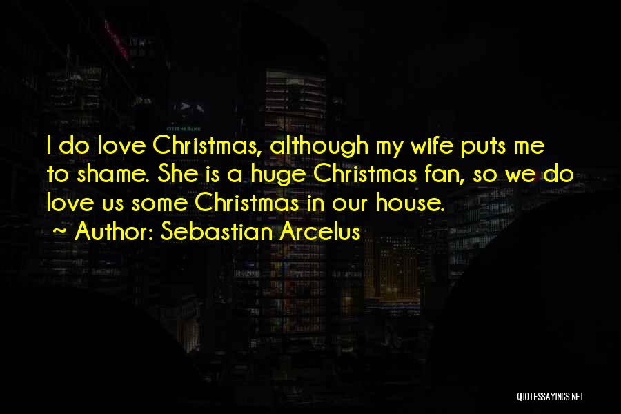 Sebastian Arcelus Quotes: I Do Love Christmas, Although My Wife Puts Me To Shame. She Is A Huge Christmas Fan, So We Do