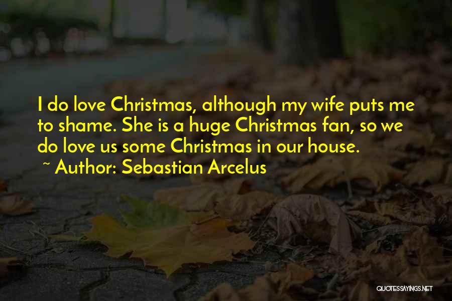 Sebastian Arcelus Quotes: I Do Love Christmas, Although My Wife Puts Me To Shame. She Is A Huge Christmas Fan, So We Do