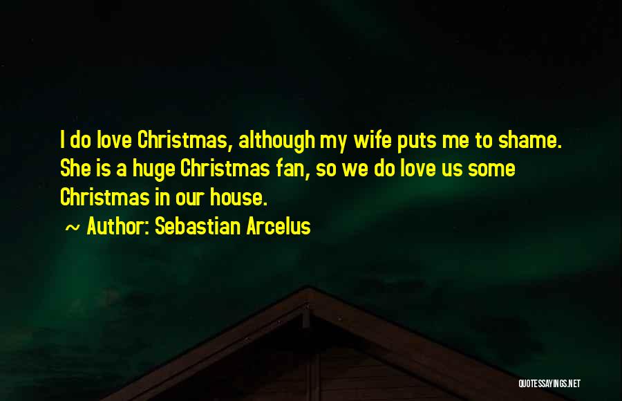 Sebastian Arcelus Quotes: I Do Love Christmas, Although My Wife Puts Me To Shame. She Is A Huge Christmas Fan, So We Do