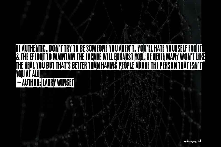 Larry Winget Quotes: Be Authentic. Don't Try To Be Someone You Aren't. You'll Hate Yourself For It & The Effort To Maintain The