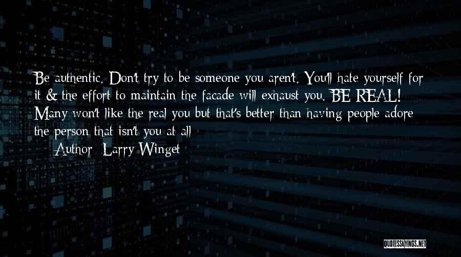 Larry Winget Quotes: Be Authentic. Don't Try To Be Someone You Aren't. You'll Hate Yourself For It & The Effort To Maintain The