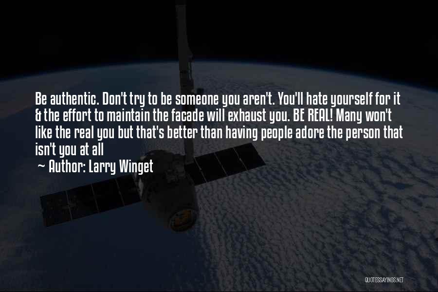 Larry Winget Quotes: Be Authentic. Don't Try To Be Someone You Aren't. You'll Hate Yourself For It & The Effort To Maintain The