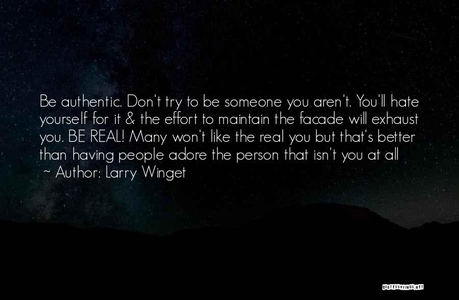 Larry Winget Quotes: Be Authentic. Don't Try To Be Someone You Aren't. You'll Hate Yourself For It & The Effort To Maintain The