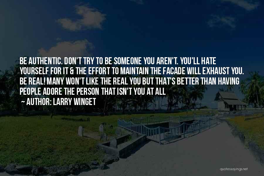 Larry Winget Quotes: Be Authentic. Don't Try To Be Someone You Aren't. You'll Hate Yourself For It & The Effort To Maintain The