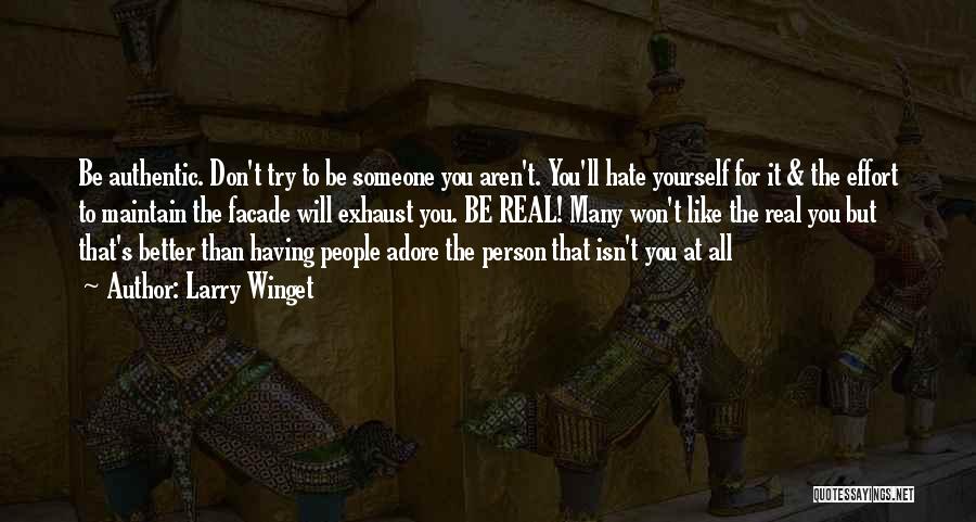 Larry Winget Quotes: Be Authentic. Don't Try To Be Someone You Aren't. You'll Hate Yourself For It & The Effort To Maintain The