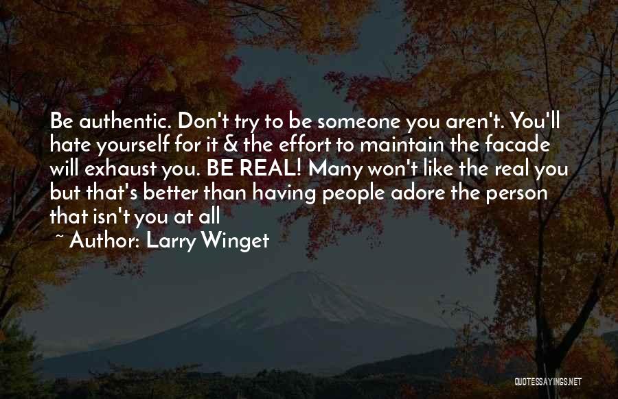 Larry Winget Quotes: Be Authentic. Don't Try To Be Someone You Aren't. You'll Hate Yourself For It & The Effort To Maintain The