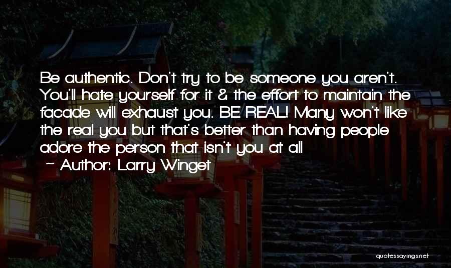 Larry Winget Quotes: Be Authentic. Don't Try To Be Someone You Aren't. You'll Hate Yourself For It & The Effort To Maintain The