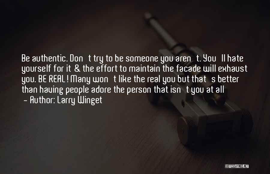 Larry Winget Quotes: Be Authentic. Don't Try To Be Someone You Aren't. You'll Hate Yourself For It & The Effort To Maintain The