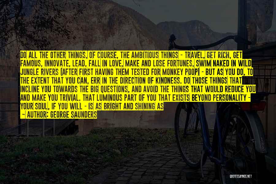 George Saunders Quotes: Do All The Other Things, Of Course, The Ambitious Things - Travel, Get Rich, Get Famous, Innovate, Lead, Fall In