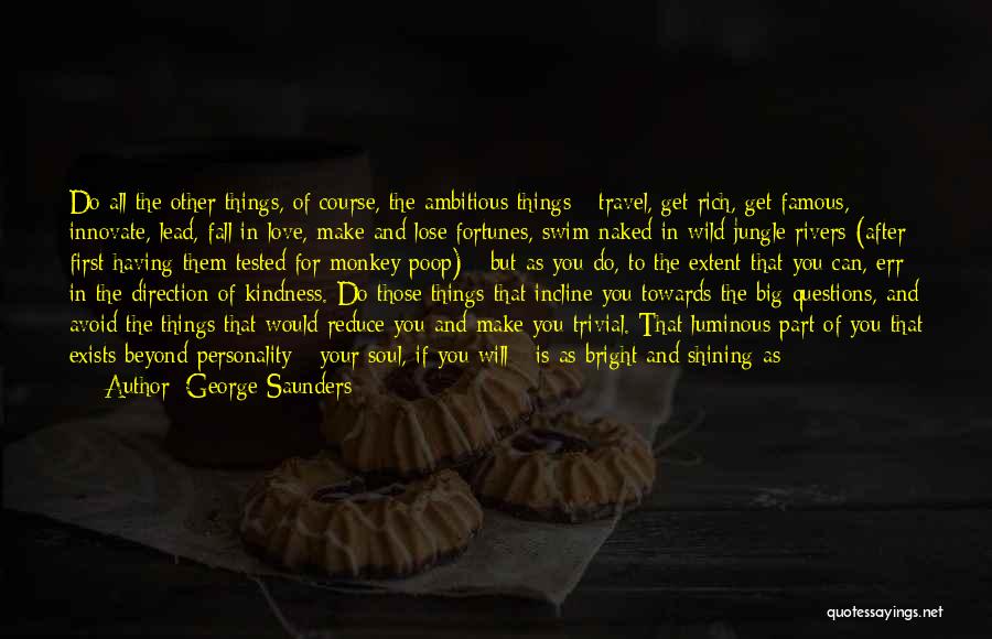 George Saunders Quotes: Do All The Other Things, Of Course, The Ambitious Things - Travel, Get Rich, Get Famous, Innovate, Lead, Fall In