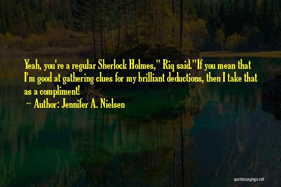 Jennifer A. Nielsen Quotes: Yeah, You're A Regular Sherlock Holmes, Riq Said.if You Mean That I'm Good At Gathering Clues For My Brilliant Deductions,