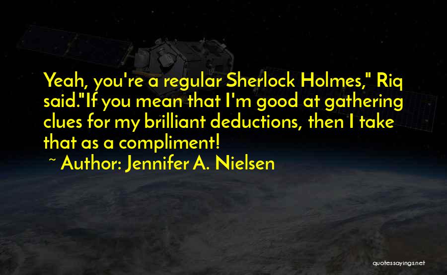 Jennifer A. Nielsen Quotes: Yeah, You're A Regular Sherlock Holmes, Riq Said.if You Mean That I'm Good At Gathering Clues For My Brilliant Deductions,