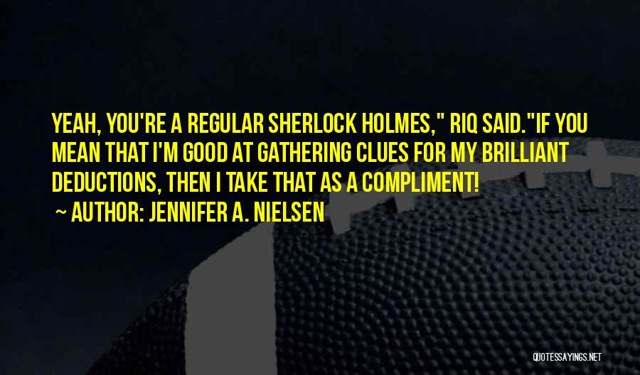 Jennifer A. Nielsen Quotes: Yeah, You're A Regular Sherlock Holmes, Riq Said.if You Mean That I'm Good At Gathering Clues For My Brilliant Deductions,