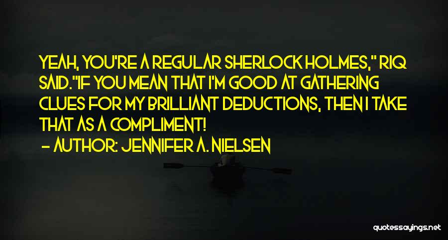 Jennifer A. Nielsen Quotes: Yeah, You're A Regular Sherlock Holmes, Riq Said.if You Mean That I'm Good At Gathering Clues For My Brilliant Deductions,