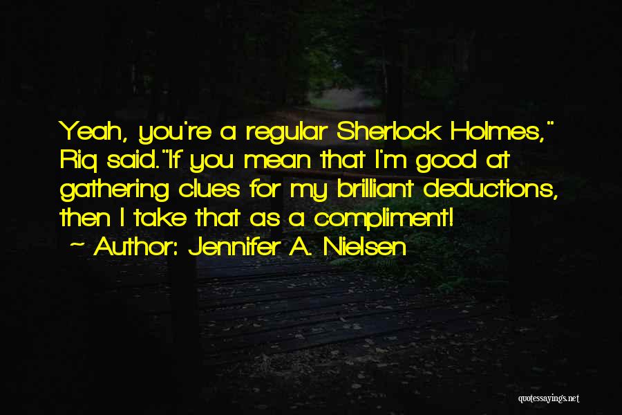 Jennifer A. Nielsen Quotes: Yeah, You're A Regular Sherlock Holmes, Riq Said.if You Mean That I'm Good At Gathering Clues For My Brilliant Deductions,