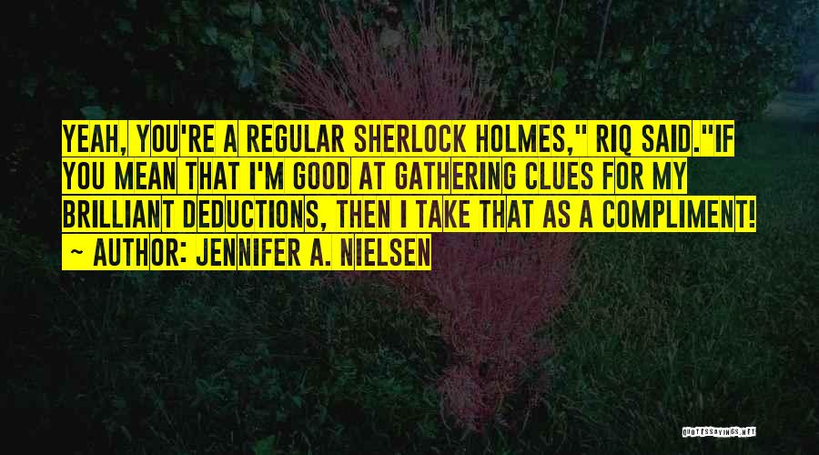 Jennifer A. Nielsen Quotes: Yeah, You're A Regular Sherlock Holmes, Riq Said.if You Mean That I'm Good At Gathering Clues For My Brilliant Deductions,