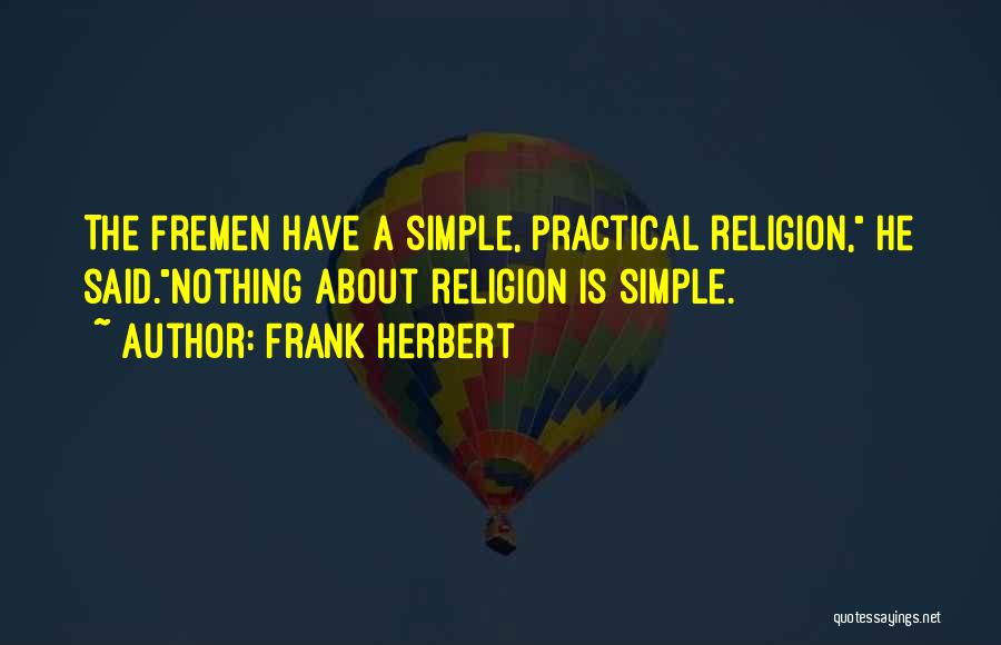 Frank Herbert Quotes: The Fremen Have A Simple, Practical Religion, He Said.nothing About Religion Is Simple.