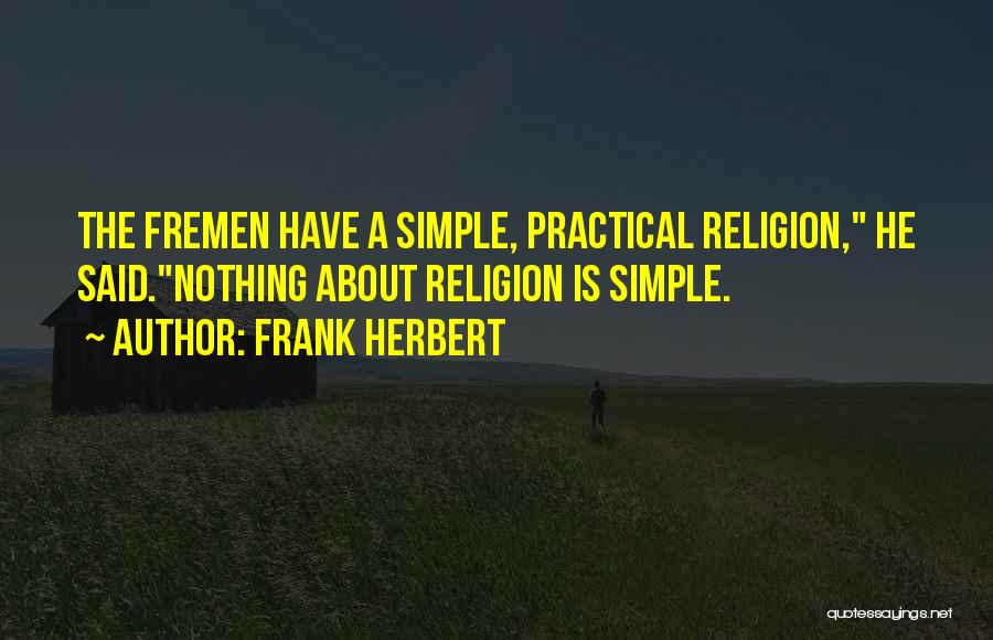 Frank Herbert Quotes: The Fremen Have A Simple, Practical Religion, He Said.nothing About Religion Is Simple.