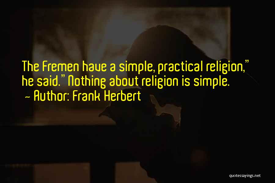 Frank Herbert Quotes: The Fremen Have A Simple, Practical Religion, He Said.nothing About Religion Is Simple.