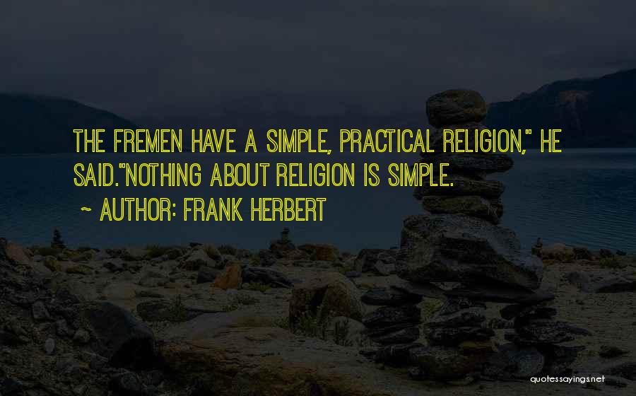 Frank Herbert Quotes: The Fremen Have A Simple, Practical Religion, He Said.nothing About Religion Is Simple.