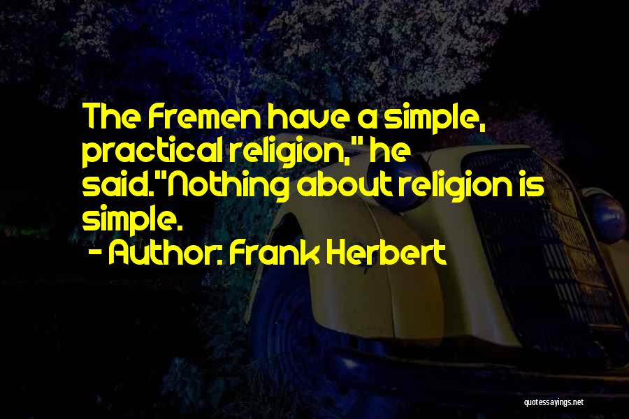 Frank Herbert Quotes: The Fremen Have A Simple, Practical Religion, He Said.nothing About Religion Is Simple.