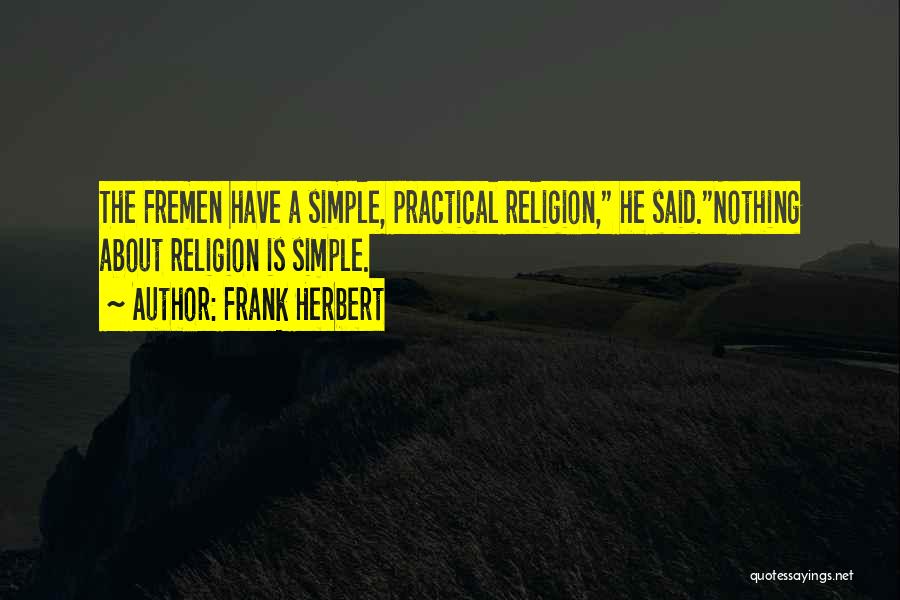 Frank Herbert Quotes: The Fremen Have A Simple, Practical Religion, He Said.nothing About Religion Is Simple.