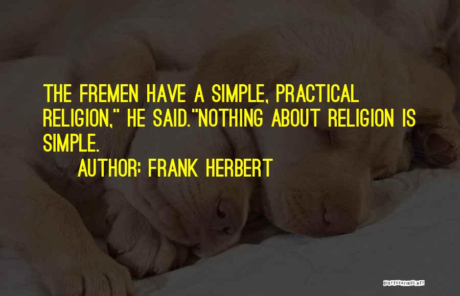 Frank Herbert Quotes: The Fremen Have A Simple, Practical Religion, He Said.nothing About Religion Is Simple.