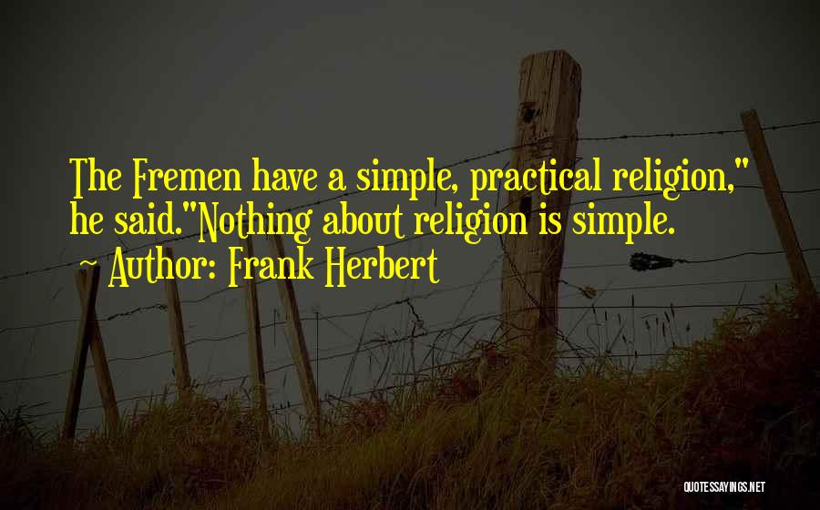 Frank Herbert Quotes: The Fremen Have A Simple, Practical Religion, He Said.nothing About Religion Is Simple.