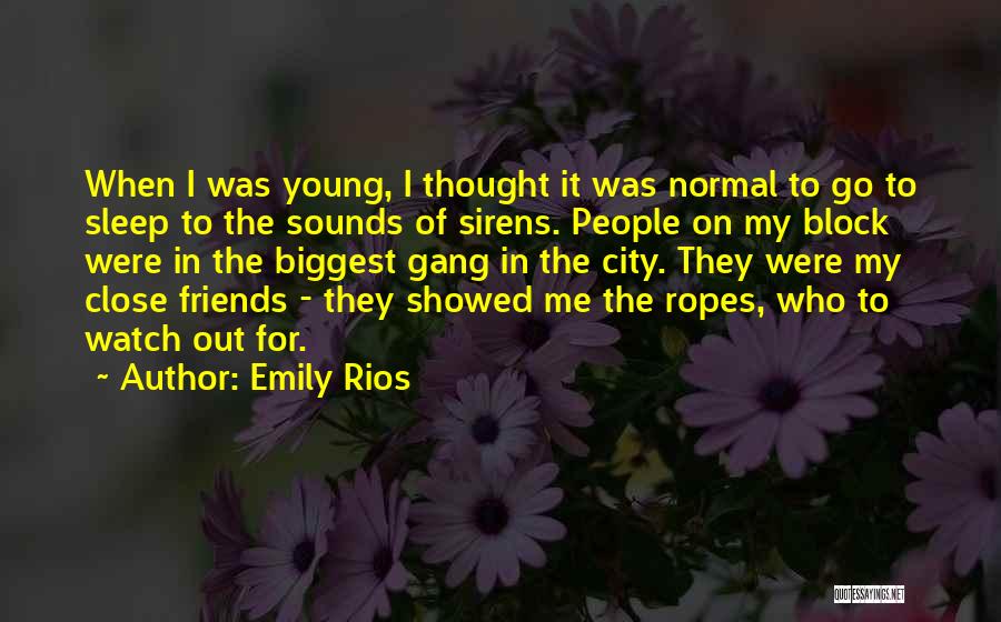 Emily Rios Quotes: When I Was Young, I Thought It Was Normal To Go To Sleep To The Sounds Of Sirens. People On