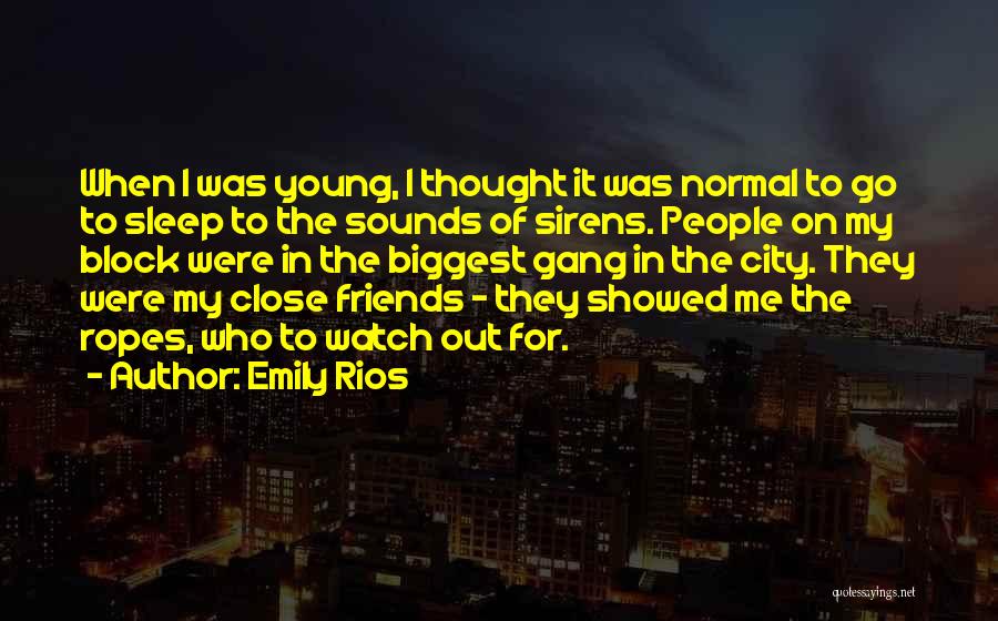 Emily Rios Quotes: When I Was Young, I Thought It Was Normal To Go To Sleep To The Sounds Of Sirens. People On