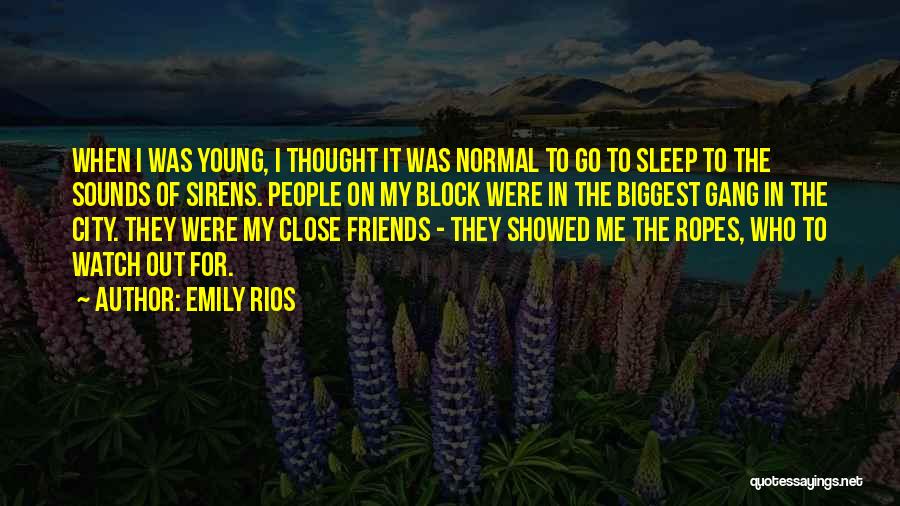 Emily Rios Quotes: When I Was Young, I Thought It Was Normal To Go To Sleep To The Sounds Of Sirens. People On