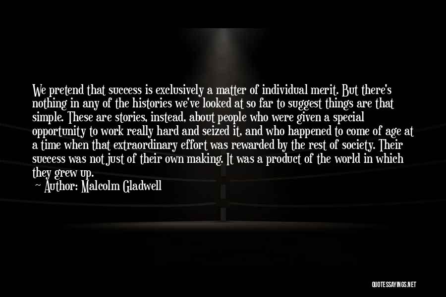 Malcolm Gladwell Quotes: We Pretend That Success Is Exclusively A Matter Of Individual Merit. But There's Nothing In Any Of The Histories We've