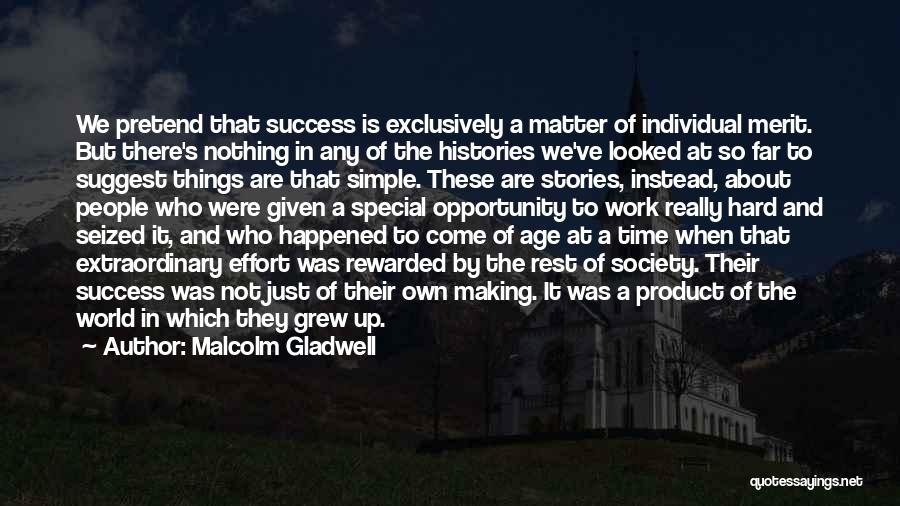 Malcolm Gladwell Quotes: We Pretend That Success Is Exclusively A Matter Of Individual Merit. But There's Nothing In Any Of The Histories We've