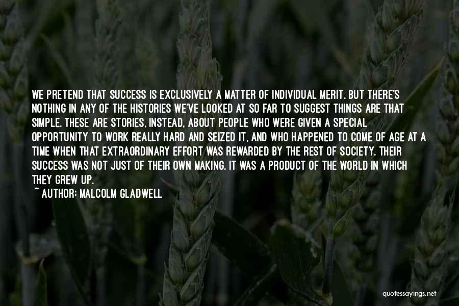 Malcolm Gladwell Quotes: We Pretend That Success Is Exclusively A Matter Of Individual Merit. But There's Nothing In Any Of The Histories We've