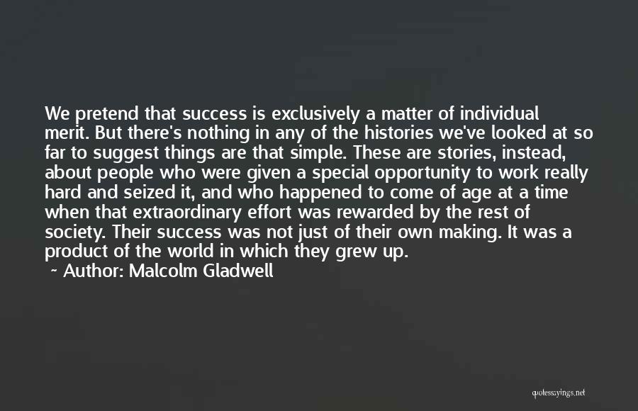 Malcolm Gladwell Quotes: We Pretend That Success Is Exclusively A Matter Of Individual Merit. But There's Nothing In Any Of The Histories We've