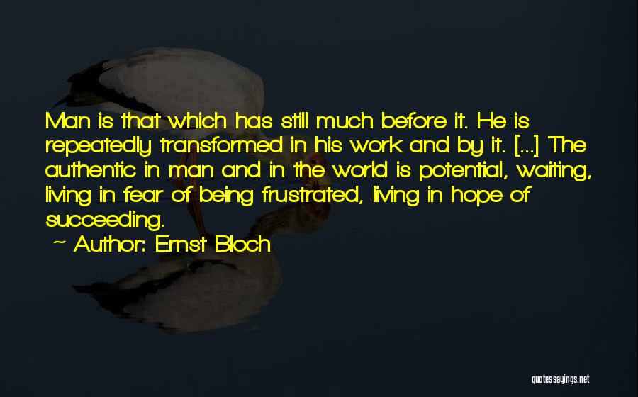 Ernst Bloch Quotes: Man Is That Which Has Still Much Before It. He Is Repeatedly Transformed In His Work And By It. [...]