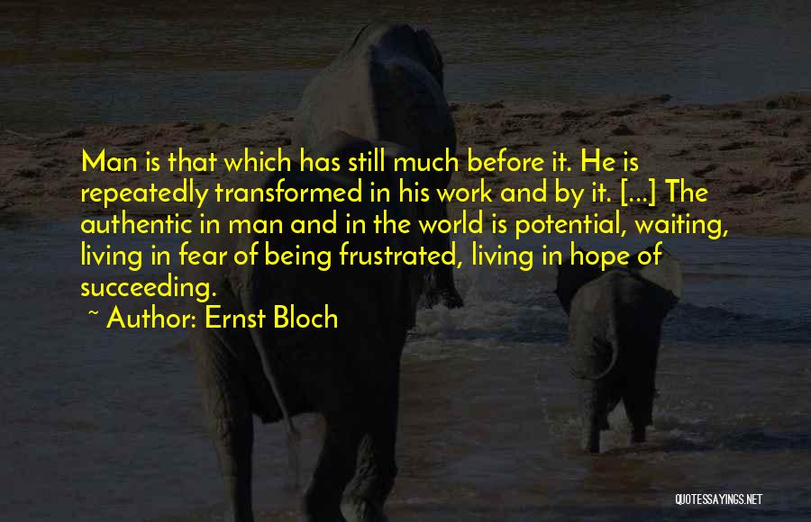 Ernst Bloch Quotes: Man Is That Which Has Still Much Before It. He Is Repeatedly Transformed In His Work And By It. [...]