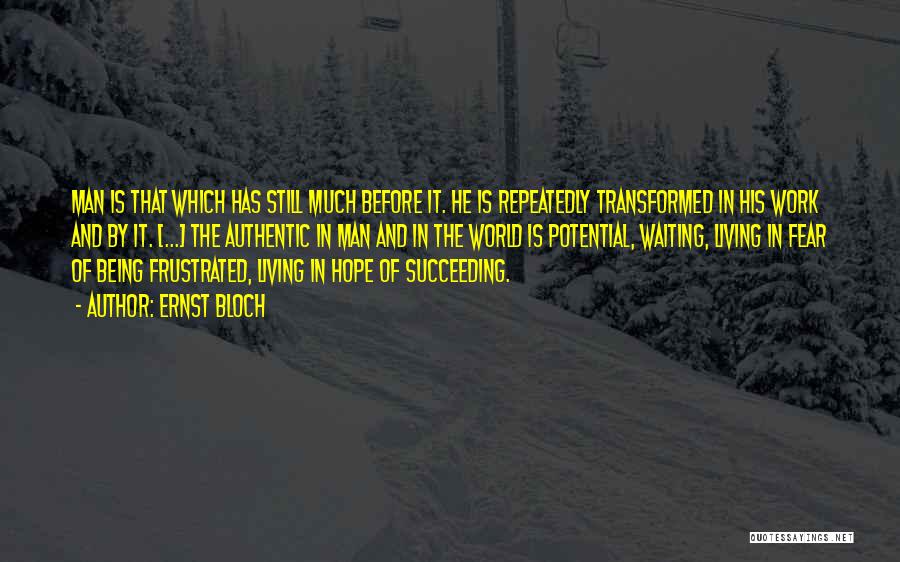 Ernst Bloch Quotes: Man Is That Which Has Still Much Before It. He Is Repeatedly Transformed In His Work And By It. [...]