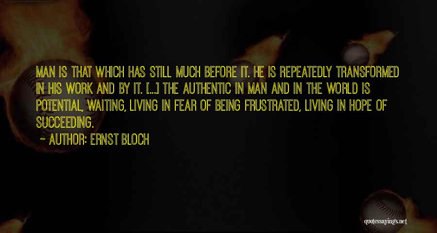 Ernst Bloch Quotes: Man Is That Which Has Still Much Before It. He Is Repeatedly Transformed In His Work And By It. [...]