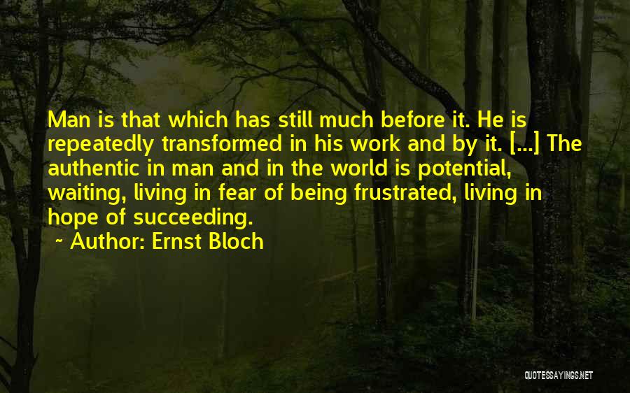 Ernst Bloch Quotes: Man Is That Which Has Still Much Before It. He Is Repeatedly Transformed In His Work And By It. [...]