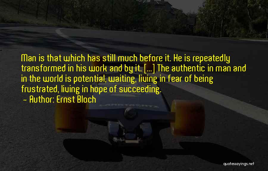 Ernst Bloch Quotes: Man Is That Which Has Still Much Before It. He Is Repeatedly Transformed In His Work And By It. [...]