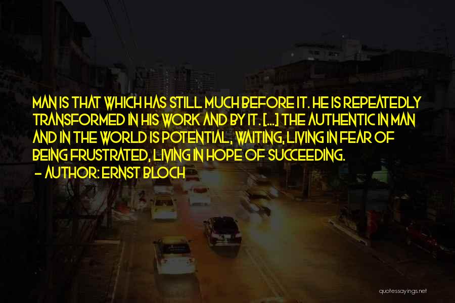 Ernst Bloch Quotes: Man Is That Which Has Still Much Before It. He Is Repeatedly Transformed In His Work And By It. [...]