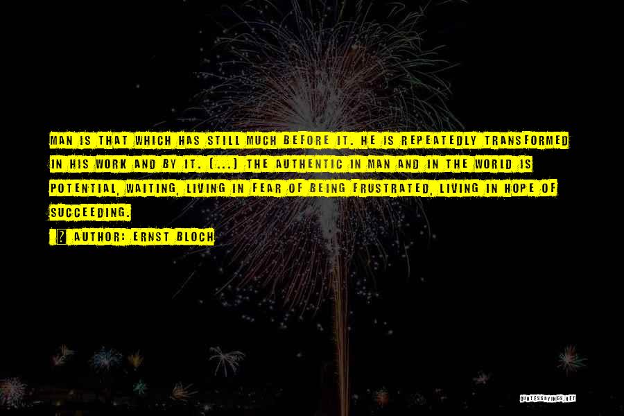 Ernst Bloch Quotes: Man Is That Which Has Still Much Before It. He Is Repeatedly Transformed In His Work And By It. [...]