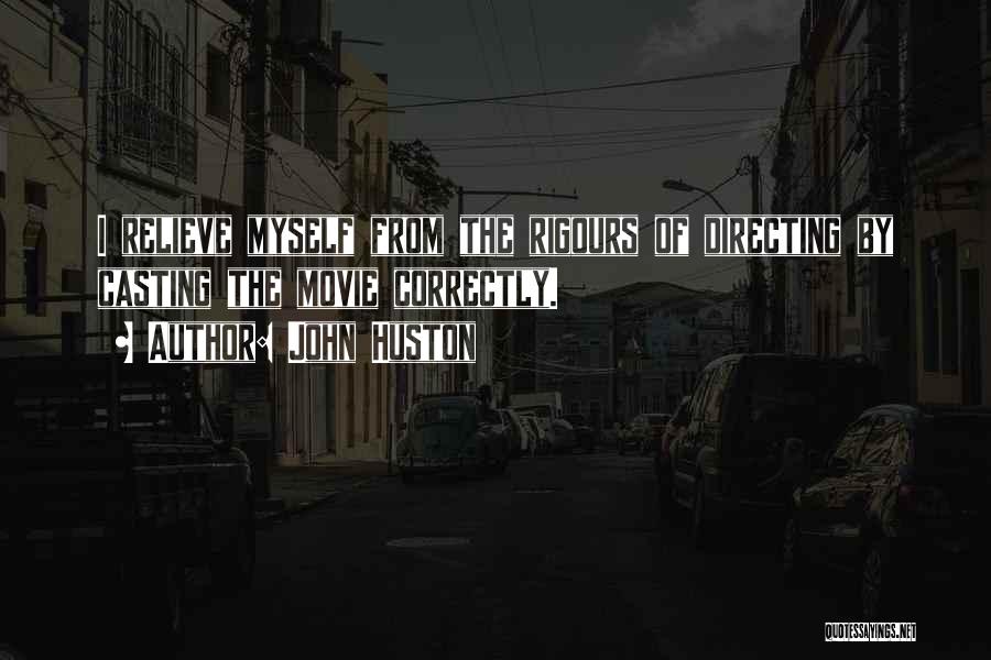 John Huston Quotes: I Relieve Myself From The Rigours Of Directing By Casting The Movie Correctly.