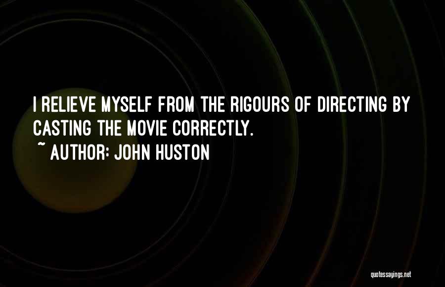 John Huston Quotes: I Relieve Myself From The Rigours Of Directing By Casting The Movie Correctly.