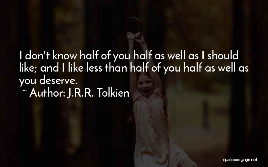 J.R.R. Tolkien Quotes: I Don't Know Half Of You Half As Well As I Should Like; And I Like Less Than Half Of