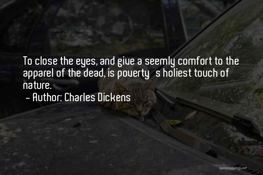 Charles Dickens Quotes: To Close The Eyes, And Give A Seemly Comfort To The Apparel Of The Dead, Is Poverty's Holiest Touch Of