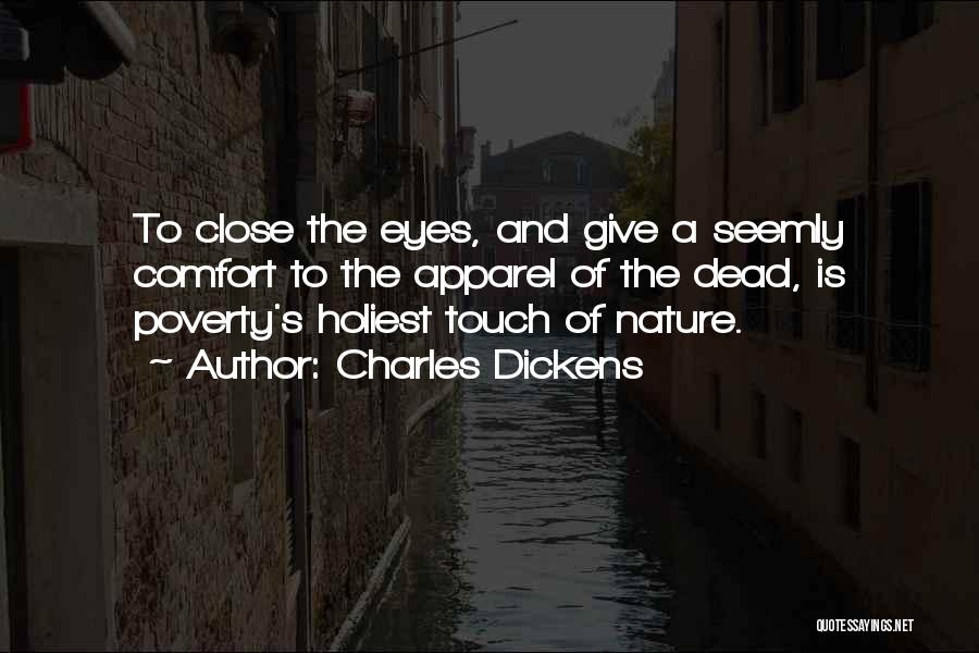 Charles Dickens Quotes: To Close The Eyes, And Give A Seemly Comfort To The Apparel Of The Dead, Is Poverty's Holiest Touch Of