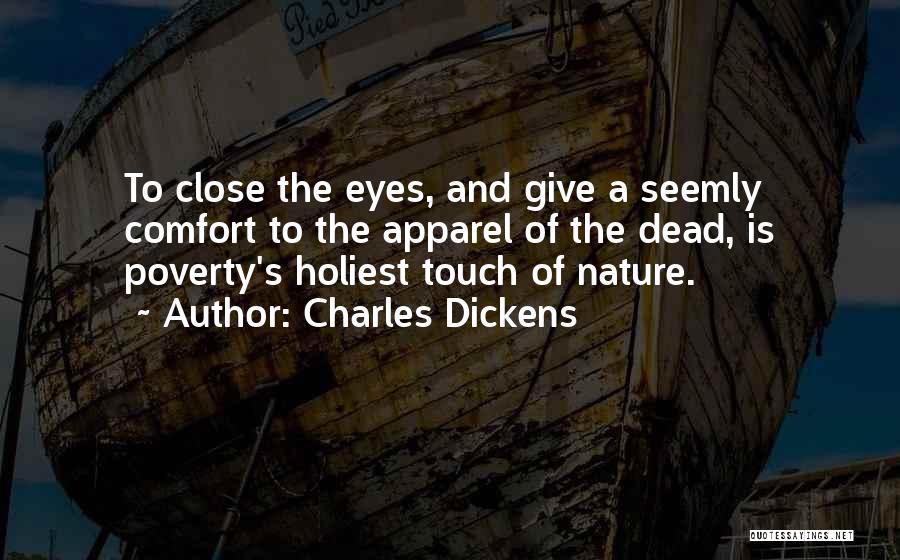 Charles Dickens Quotes: To Close The Eyes, And Give A Seemly Comfort To The Apparel Of The Dead, Is Poverty's Holiest Touch Of
